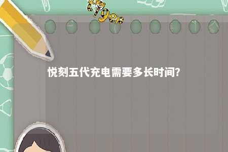 悦刻五代充电需要多长时间？ 